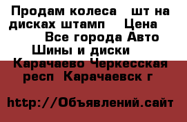 Продам колеса 4 шт на дисках штамп. › Цена ­ 4 000 - Все города Авто » Шины и диски   . Карачаево-Черкесская респ.,Карачаевск г.